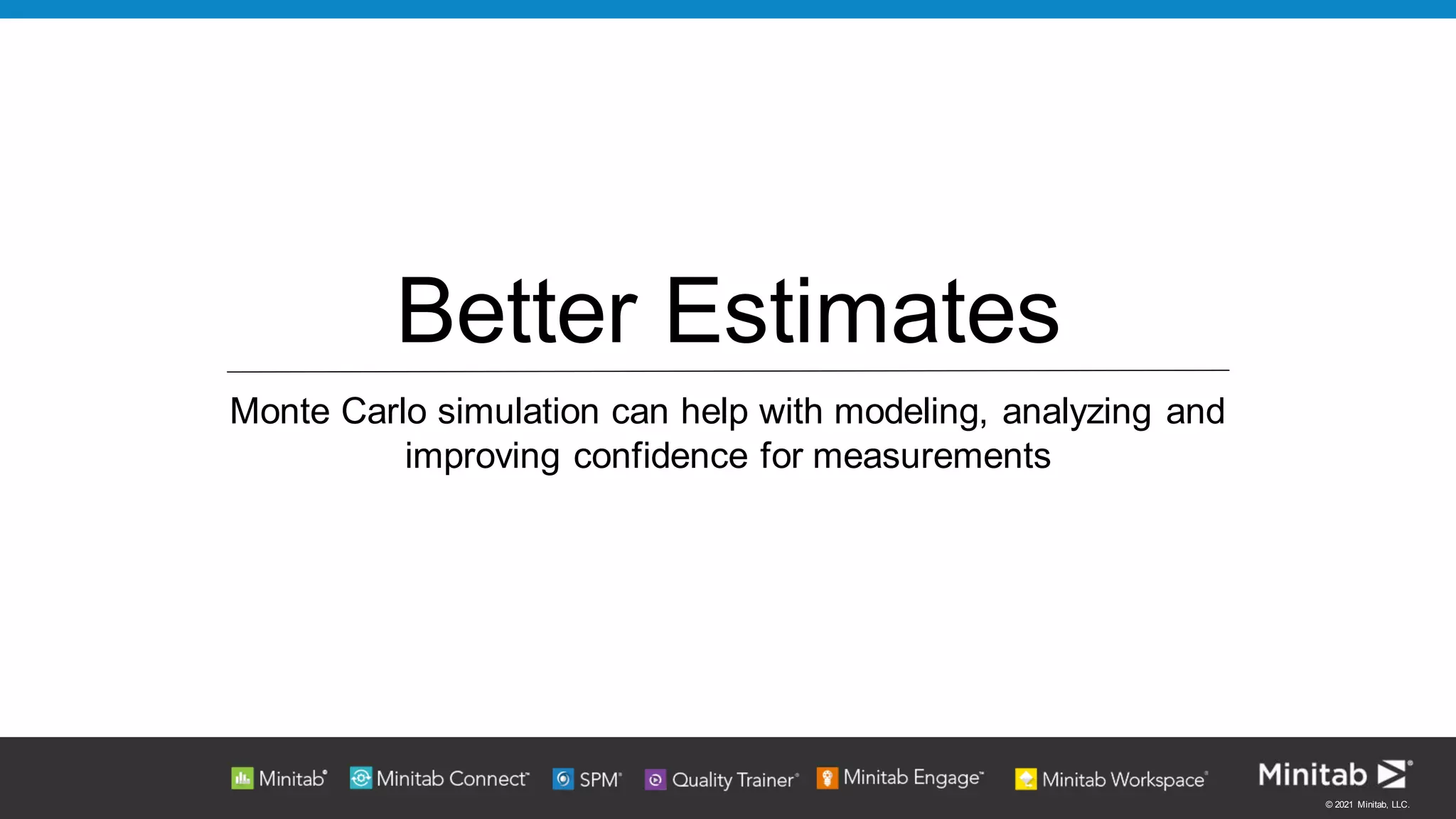 © 2021 Minitab, LLC.
Better Estimates
Monte Carlo simulation can help with modeling, analyzing and
improving confidence for measurements
 