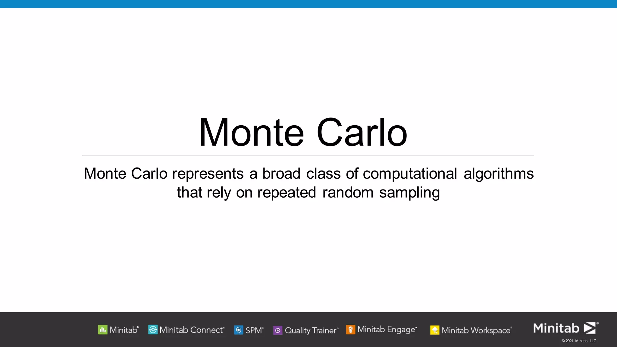 © 2021 Minitab, LLC.
Monte Carlo
Monte Carlo represents a broad class of computational algorithms
that rely on repeated random sampling
 