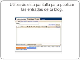 Utilizarás esta pantalla para publicar
       las entradas de tu blog.
 