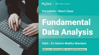 Portofolio - Short Class
Fundamental
Data Analysis
Oleh : Sri Rahmi Malika Wardani
Build your skill and portfolio via myskill.id/bootcamp
 