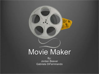 Movie Maker
By:
Jordan Beaver
Gabriela DiFerninando
 