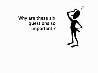 Why are these six
    questions so
     important ?
 
