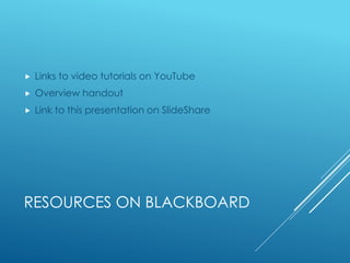 RESOURCES ON BLACKBOARD
 Links to video tutorials on YouTube
 Overview handout
 Link to this presentation on SlideShare
 