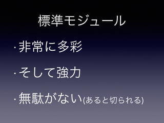 標準モジュール 
•非常に多彩 
•そして強力 
•無駄がない(あると切られる) 
 