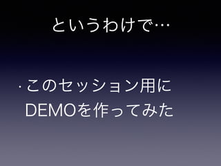 というわけで… 
•このセッション用に 
DEMOを作ってみた 
 