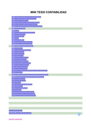 MINI TESIS CONTABILIDAD
xliv. Análisis de cambios en las variables del modelo costo-volumen-utilidad
xlv. Análisis de las variaciones en los márgenes de contribución
xlvi. El punto de equilibrio en varias líneas
xlvii. El modelo costo-volumen-utilidad y el costeo basado en actividades
xlviii. La palanca de operación y el riesgo de operación o de negocio
xlix. El modelo costo-volumen-utilidad y el análisis de sensibilidad (simulación)
l. Capítulo 6. Sistema de costeo
li. Introducción
lii. Fundamentos del costeo directo y del costeo absorbente
liii. Mecanismo del costeo directo
liv. Ventajas del costeo directo
lv. Desventajas
lvi. El costeo directo y el fisco
lvii. El costeo directo y los principios de contabilidad
lviii. Los costos estándar y los dos enfoques de costeo
lix. Capítulo 7. La plancación y el presupuesto maestro
lx. Planeación estratégica
lxi. El papel de los presupuestos en la plantación
lxii. Estándares y presupuestos
lxiii. El proceso del presupuesto
lxiv. ¿Qué es un presupuesto?
lxv. Ventajas que brindan los presupuestos
lxvi. Limitaciones de los presupuestos
lxvii. El aspecto humano y los presupuestos
lxviii. Características de un sistema presupuestario
lxix. Principales indicadores del presupuesto
lxx. Marco de referencia del presupuesto
lxxi. Desarrollo del presupuesto maestro
lxxii. El valor esperado y su papel en la evaluación de resultados de métodos para presupuestos
lxxiii. Presupuesto base cero
lxxiv. Capítulo 8. El papel de la información administrativa en la toma de decisiones a corto plazo
lxxv. La relevancia de la información para la toma de decisiones ante la globalización
lxxvi. Naturaleza de la información
lxxvii. Tipo de datos en las decisiones
lxxviii.Análisis marginal
lxxix. Modelo para la toma de decisiones a corto plazo
lxxx. Costos de oportunidad
lxxxi. Principales decisiones a corto plazo
lxxxii. Fijación de precios
lxxxiii.Determinación y análisis de la utilidad por segmentos
lxxxiv. El costeo basado en actividades en la toma de decisione
lxxxv. La importancia de la ética en la toma de decisiones táctica
MINITESIS CONTABILIDAD
CONCEPTOS ; HISTORIA; TRANSICIONES,ETC.
CUARTO SEMESTRE
 