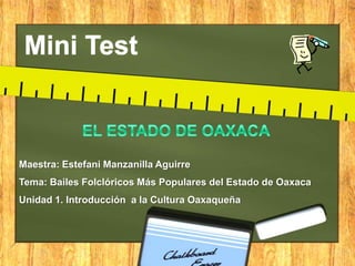 Maestra: Estefani Manzanilla Aguirre
Tema: Bailes Folclóricos Más Populares del Estado de Oaxaca
Unidad 1. Introducción a la Cultura Oaxaqueña
 