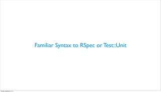 Familiar Syntax to RSpec or Test::Unit
Tuesday, September 10, 13
 