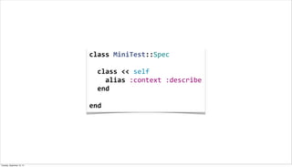 class	
  MiniTest::Spec
	
  
	
  	
  class	
  <<	
  self
	
  	
  	
  	
  alias	
  :context	
  :describe
	
  	
  end
	
  
end
Tuesday, September 10, 13
 