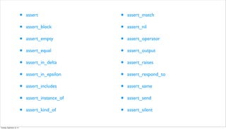 • assert
• assert_block
• assert_empty
• assert_equal
• assert_in_delta
• assert_in_epsilon
• assert_includes
• assert_instance_of
• assert_kind_of
• assert_match
• assert_nil
• assert_operator
• assert_output
• assert_raises
• assert_respond_to
• assert_same
• assert_send
• assert_silent
Tuesday, September 10, 13
 