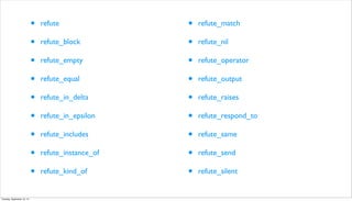 • refute
• refute_block
• refute_empty
• refute_equal
• refute_in_delta
• refute_in_epsilon
• refute_includes
• refute_instance_of
• refute_kind_of
• refute_match
• refute_nil
• refute_operator
• refute_output
• refute_raises
• refute_respond_to
• refute_same
• refute_send
• refute_silent
Tuesday, September 10, 13
 