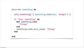 describe	
  Something	
  do
	
  
	
  	
  let(:something)	
  {	
  Something.new(name:	
  'Widget')	
  }
	
  
	
  	
  it	
  "does	
  something"	
  do
	
  	
  	
  	
  def	
  something.name
	
  	
  	
  	
  	
  	
  "Thingy"
	
  	
  	
  	
  end
	
  	
  	
  	
  something.name.must_equal	
  'Thingy'
	
  	
  end
	
  
end
Tuesday, September 10, 13
 