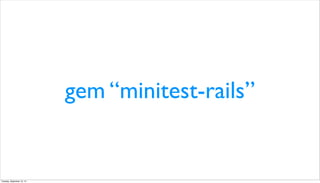 gem “minitest-rails”
Tuesday, September 10, 13
 