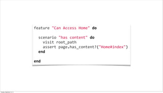 feature	
  "Can	
  Access	
  Home"	
  do
	
  
	
  	
  scenario	
  "has	
  content"	
  do
	
  	
  	
  	
  visit	
  root_path
	
  	
  	
  	
  assert	
  page.has_content?("Home#index")
	
  	
  end
	
  	
  
end
Tuesday, September 10, 13
 