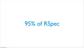 95% of RSpec
Tuesday, September 10, 13
 