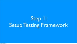 Step 1:
Setup Testing Framework
Tuesday, September 10, 13
 
