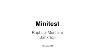 Minitest
Raphael Monteiro
Bankfacil
18/02/2015
 