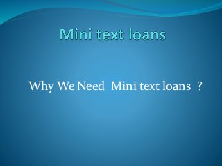 Why We Need Mini text loans ?
 