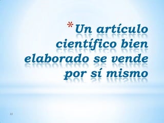 *Un artículo

científico bien
elaborado se vende
por sí mismo

22

 