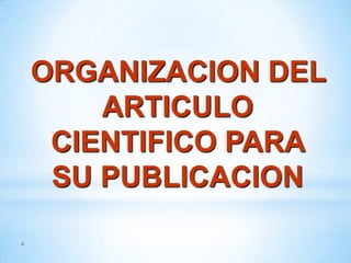 ORGANIZACION DEL
ARTICULO
CIENTIFICO PARA
SU PUBLICACION
6

 