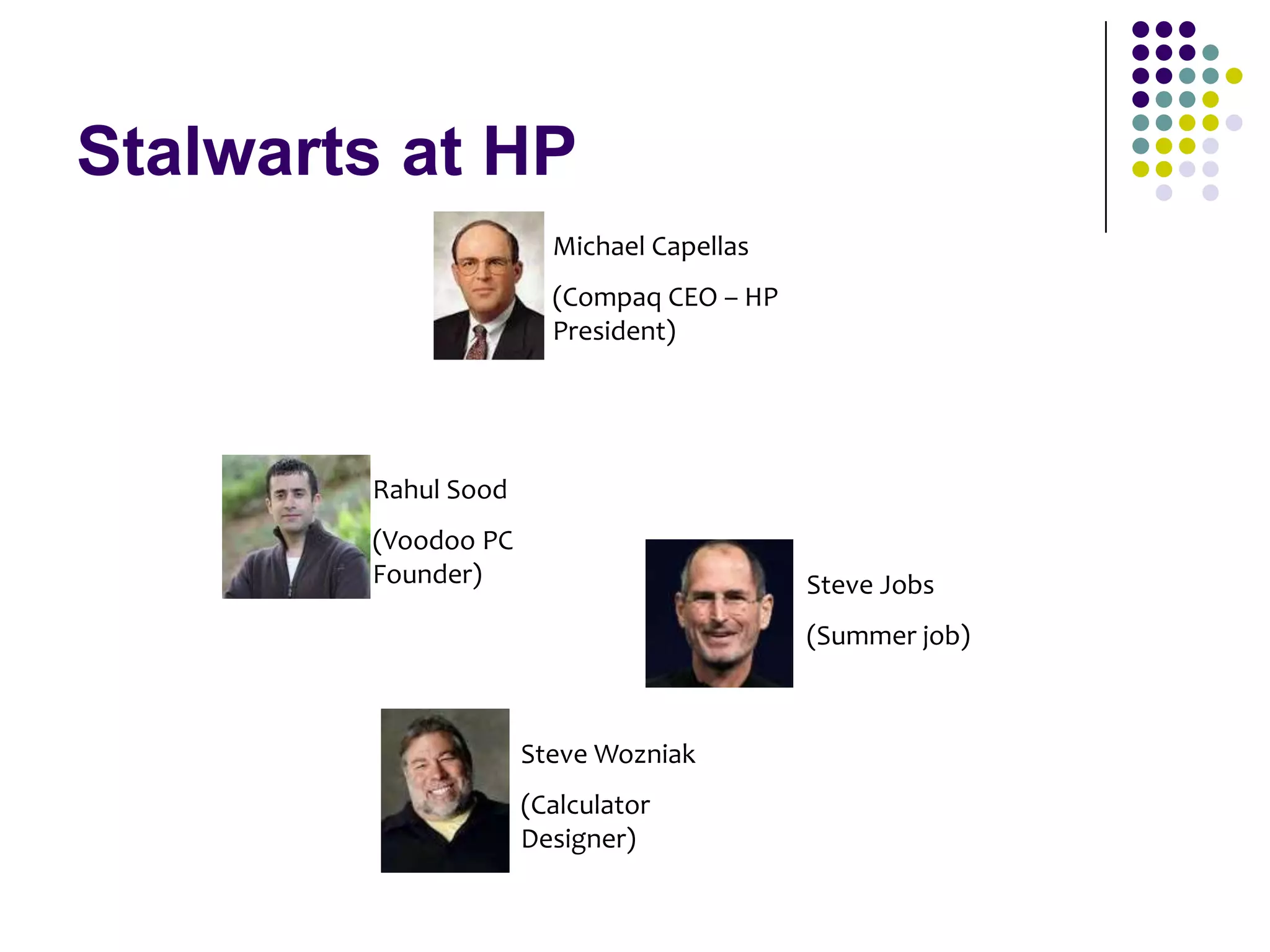 Stalwarts at HP
Michael Capellas
(Compaq CEO – HP
President)

Rahul Sood
(Voodoo PC
Founder)

Steve Jobs
(Summer job)

Steve Wozniak
(Calculator
Designer)

 