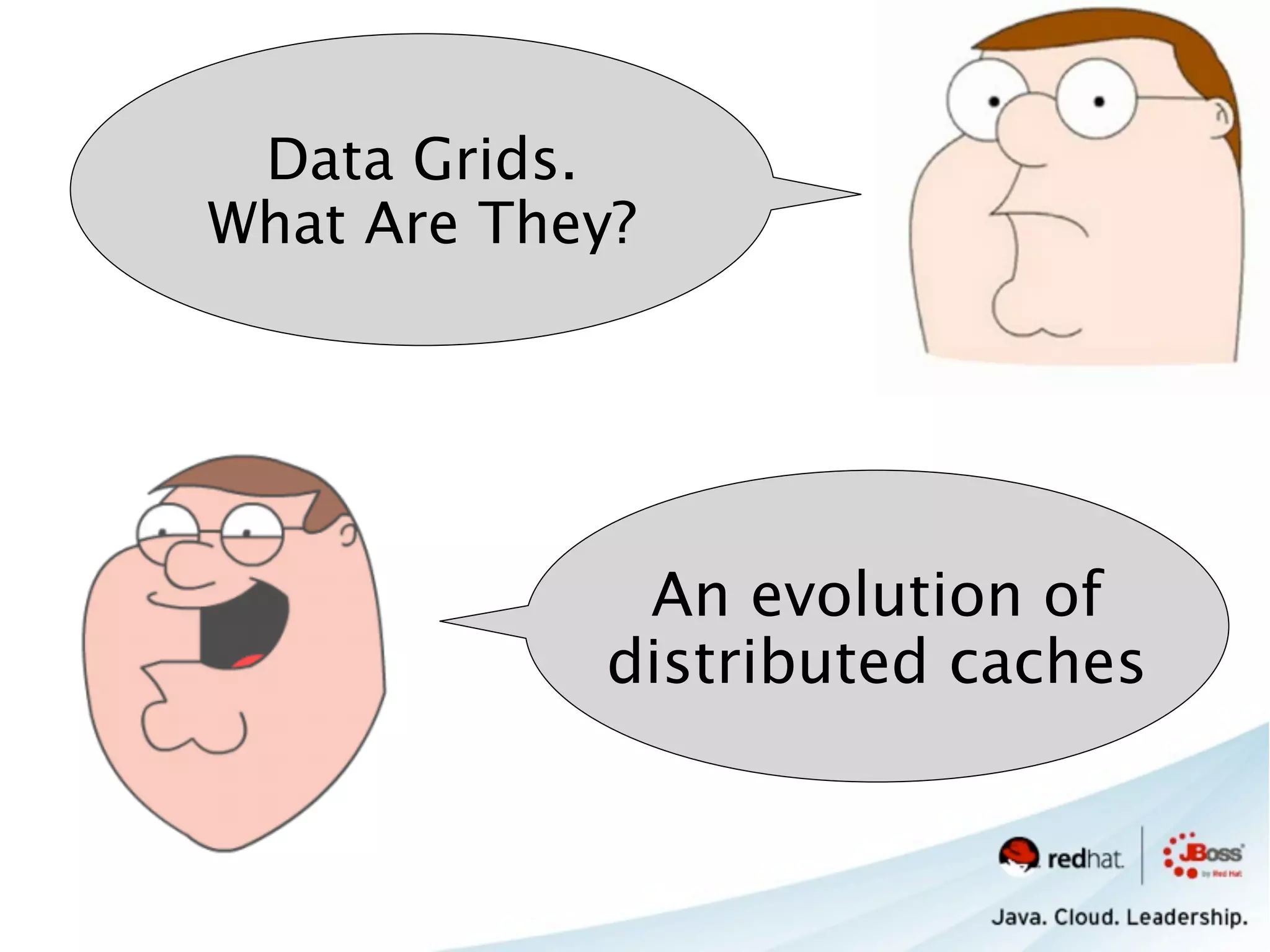 Data Grids.
What Are They?




              An evolution of
             distributed caches
 