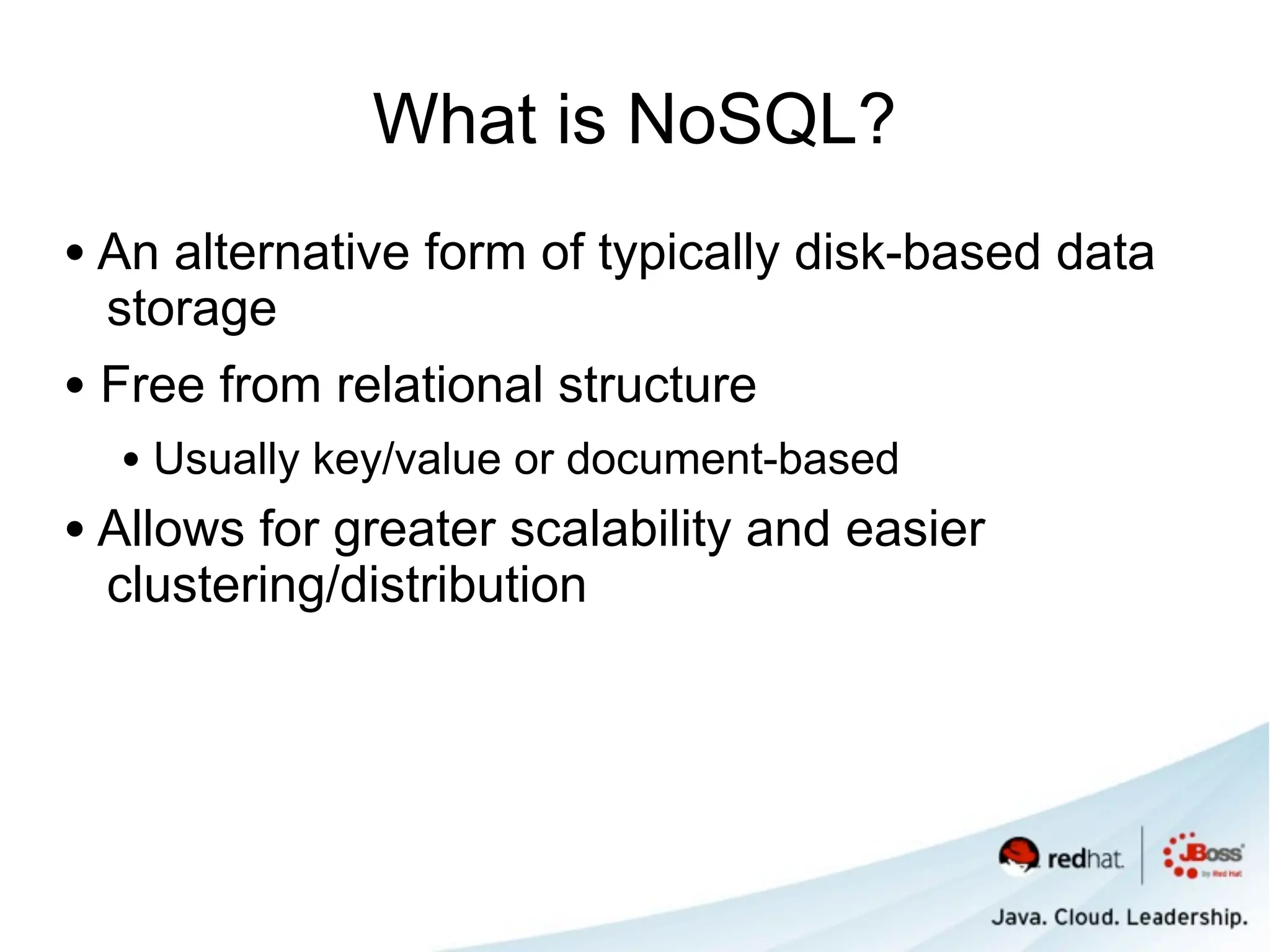 What is NoSQL?
• An alternative form of typically disk-based data
  storage
• Free from relational structure
  • Usually key/value or document-based
• Allows for greater scalability and easier
  clustering/distribution
 