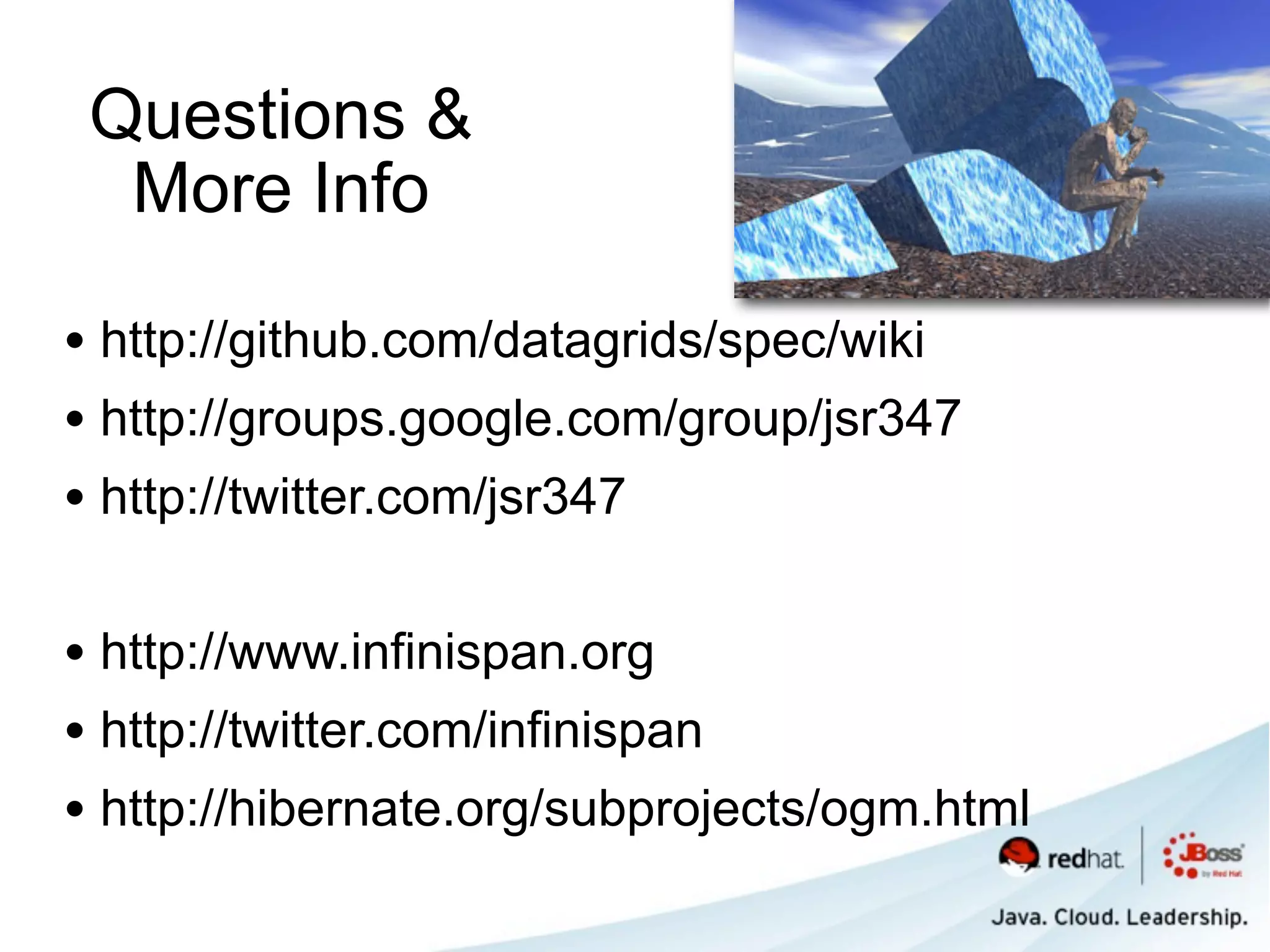 Questions &
  More Info

• http://github.com/datagrids/spec/wiki
• http://groups.google.com/group/jsr347
• http://twitter.com/jsr347

• http://www.infinispan.org
• http://twitter.com/infinispan
• http://hibernate.org/subprojects/ogm.html
 