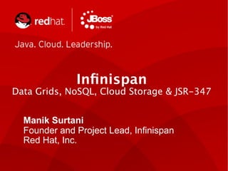 Inﬁnispan
Data Grids, NoSQL, Cloud Storage & JSR-347


  Manik Surtani
  Founder and Project Lead, Infinispan
  Red Hat, Inc.
 