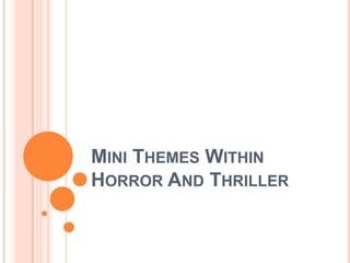MINI THEMES WITHIN
HORROR AND THRILLER
 