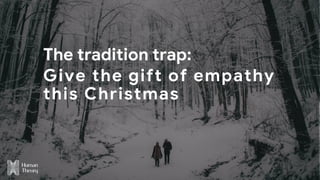 The tradition trap:
Give the gift of empathy
this Christmas
 