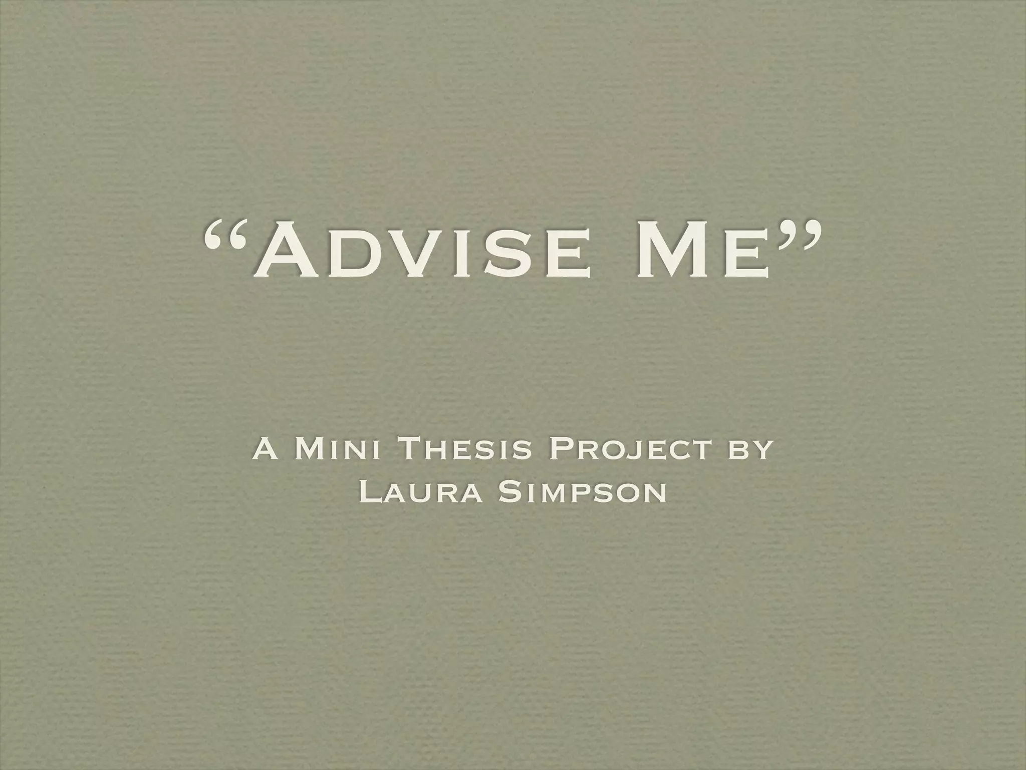 “Advise Me”
A Mini Thesis Project by
     Laura Simpson
 