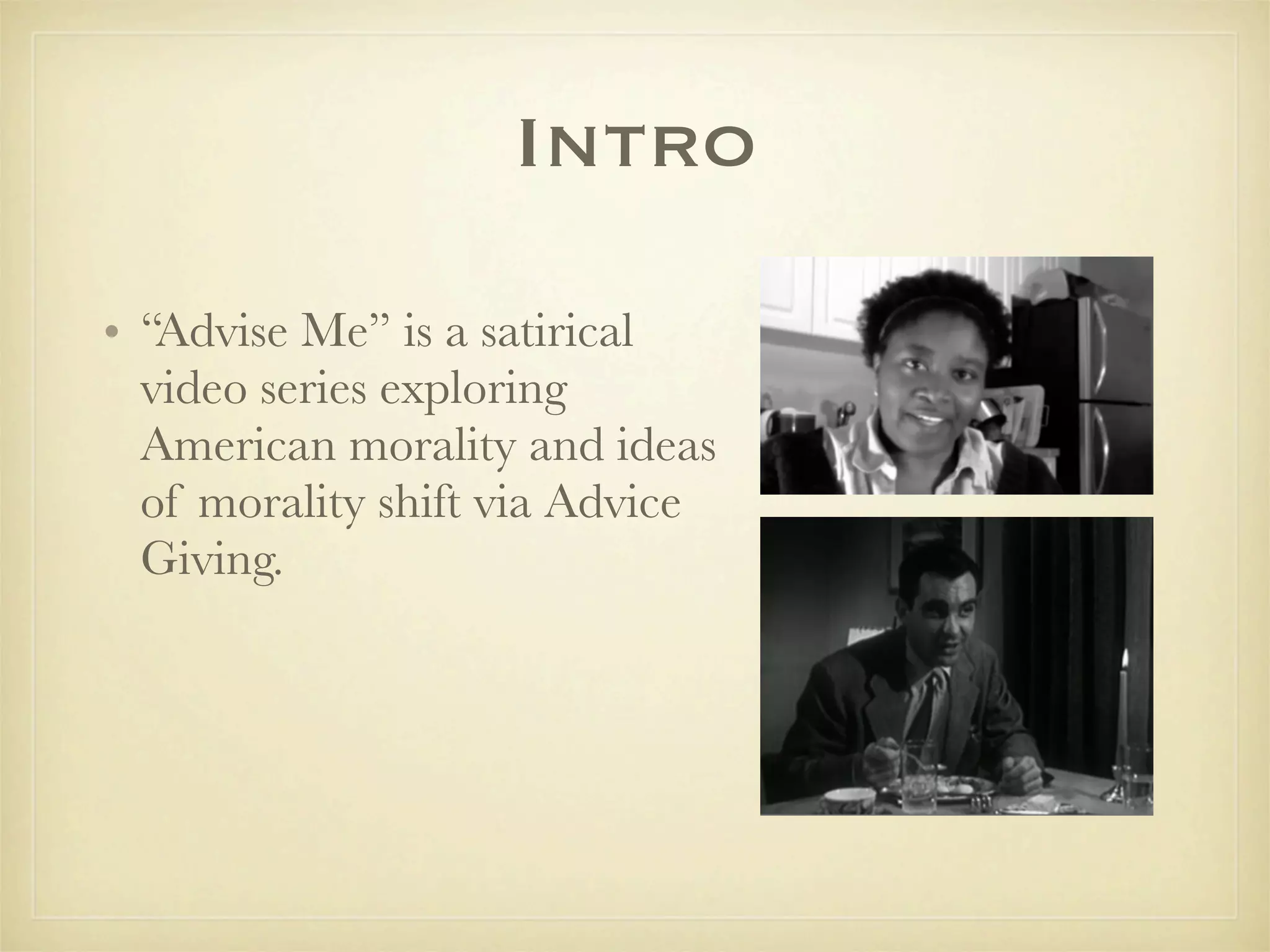 Intro

• “Advise Me” is a satirical
  video series exploring
  American morality and ideas
  of morality shift via Advice
  Giving.
 