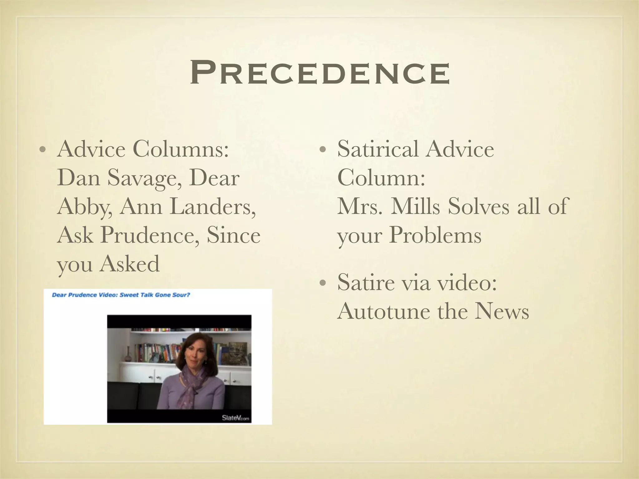 Precedence
• Advice Columns:       • Satirical Advice
  Dan Savage, Dear        Column:
  Abby, Ann Landers,      Mrs. Mills Solves all of
  Ask Prudence, Since     your Problems
  you Asked
                        • Satire via video:
                          Autotune the News
 
