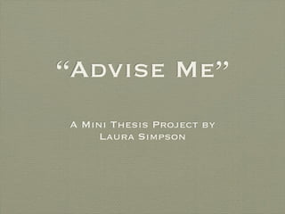 “Advise Me”
A Mini Thesis Project by
     Laura Simpson
 