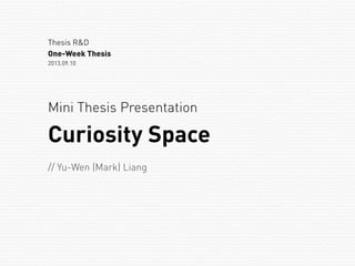 Mini Thesis Presentation
Thesis R&D
One-Week Thesis
2013.09.10
Curiosity Space
// Yu-Wen (Mark) Liang
 