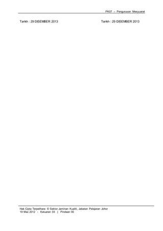 PK07 – Pengurusan Mesyuarat
Hak Cipta Terpelihara © Sektor Jaminan Kualiti, Jabatan Pelajaran Johor
19 Mac 2012 - Keluaran 03 | Pindaan 00
Tarikh : 29 DISEMBER 2013 Tarikh : 29 DISEMBER 2013
 