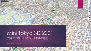 Mini Tokyo 3D 2021
交通デジタルツイン、2年間の進化
草薙 昭彦 AKIHIKO KUSANAGI
 