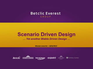 MAXIME LEMAITRE – 18/6/2015
Scenario Driven Design
… Yet another Blabla Driven Design …
 