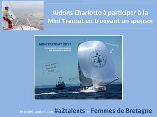 1
Aidons Charlotte à participer à la
Mini Transat en trouvant un sponsor
Un projet soutenu par #a2talents et Femmes de Bretagne
 