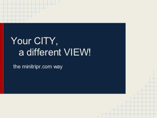 Your CITY,
 a different VIEW!
the minitripr.com way
 