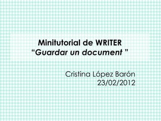 Minitutorial de WRITER “ Guardar un document   ” Cristina López Barón 23/02/2012 
