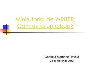 Minitutorial de WRITER: Com es fa un dibuix? Gabriela Martínez Revelo 23 de febrer de 2012 