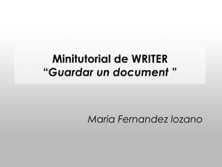 Minitutorial de WRITER
“Guardar un document ”



       Maria Fernandez lozano
 