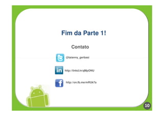 Fim da Parte 1!

     Contato

 @taianny_gerbasi



 http://linkd.in/qMpONU



 http://on.fb.me/mRUk7a




                          10
 