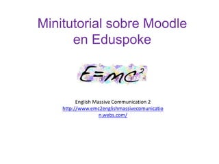Minitutorial sobre Moodleen Eduspoke English Massive Communication 2 http://www.emc2englishmassivecomunication.webs.com/ 