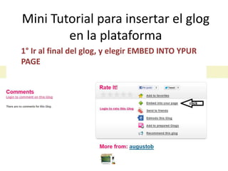 Mini Tutorial para insertar el glog
        en la plataforma
1° Ir al final del glog, y elegir EMBED INTO YPUR
PAGE
 