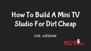 How To Build A Mini TV
Studio For Dirt Cheap
Live Webinar
 