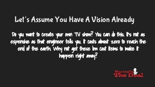 Let’s Assume You Have A Vision Already
Do you want to create your own TV show? You can do this. It’s not as
expensive as t...