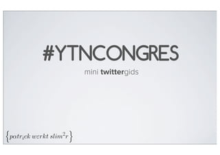 #YTNCONGRES
   mini twittergids
 